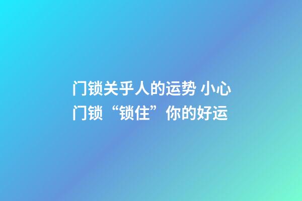 门锁关乎人的运势 小心门锁“锁住”你的好运